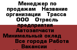 Менеджер по продажам › Название организации ­ Трасса, ООО › Отрасль предприятия ­ Автозапчасти › Минимальный оклад ­ 80 000 - Все города Работа » Вакансии   . Мурманская обл.,Видяево нп